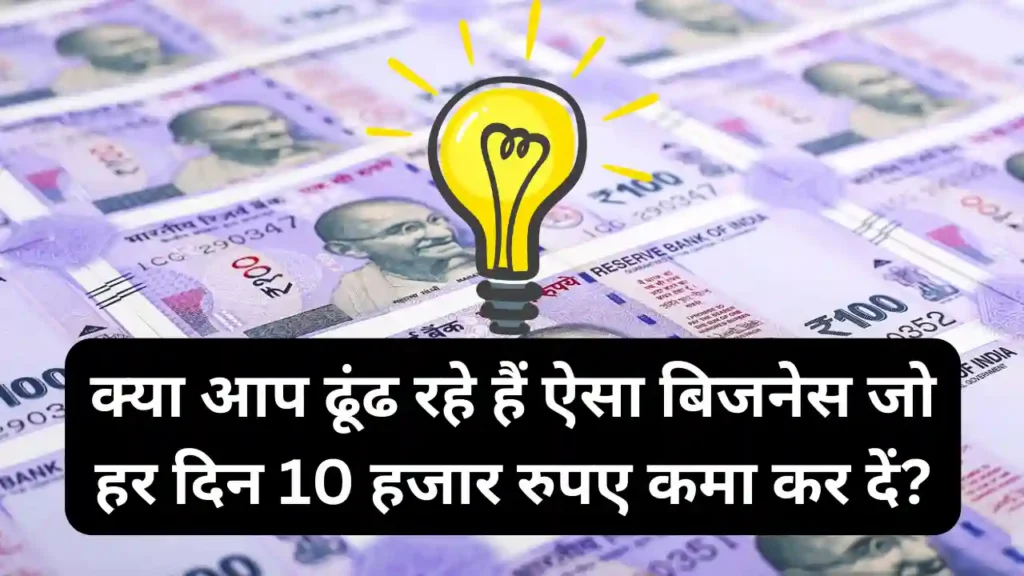 क्या आप ढूंढ रहे हैं ऐसा बिजनेस जो हर दिन 10 हजार रुपए कमा कर दें