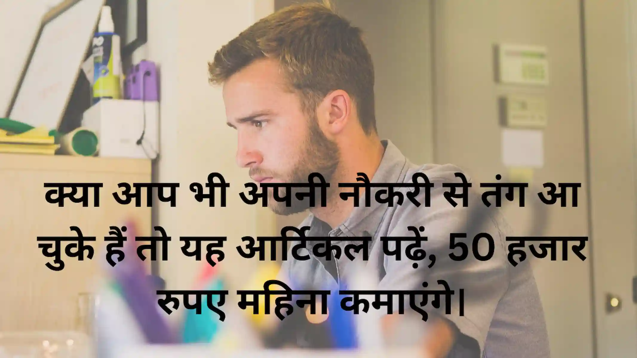 क्या आप भी अपनी नौकरी से तंग आ चुके हैं तो यह आर्टिकल पढ़ें, 50 हजार रुपए महिना कमाएंगे।